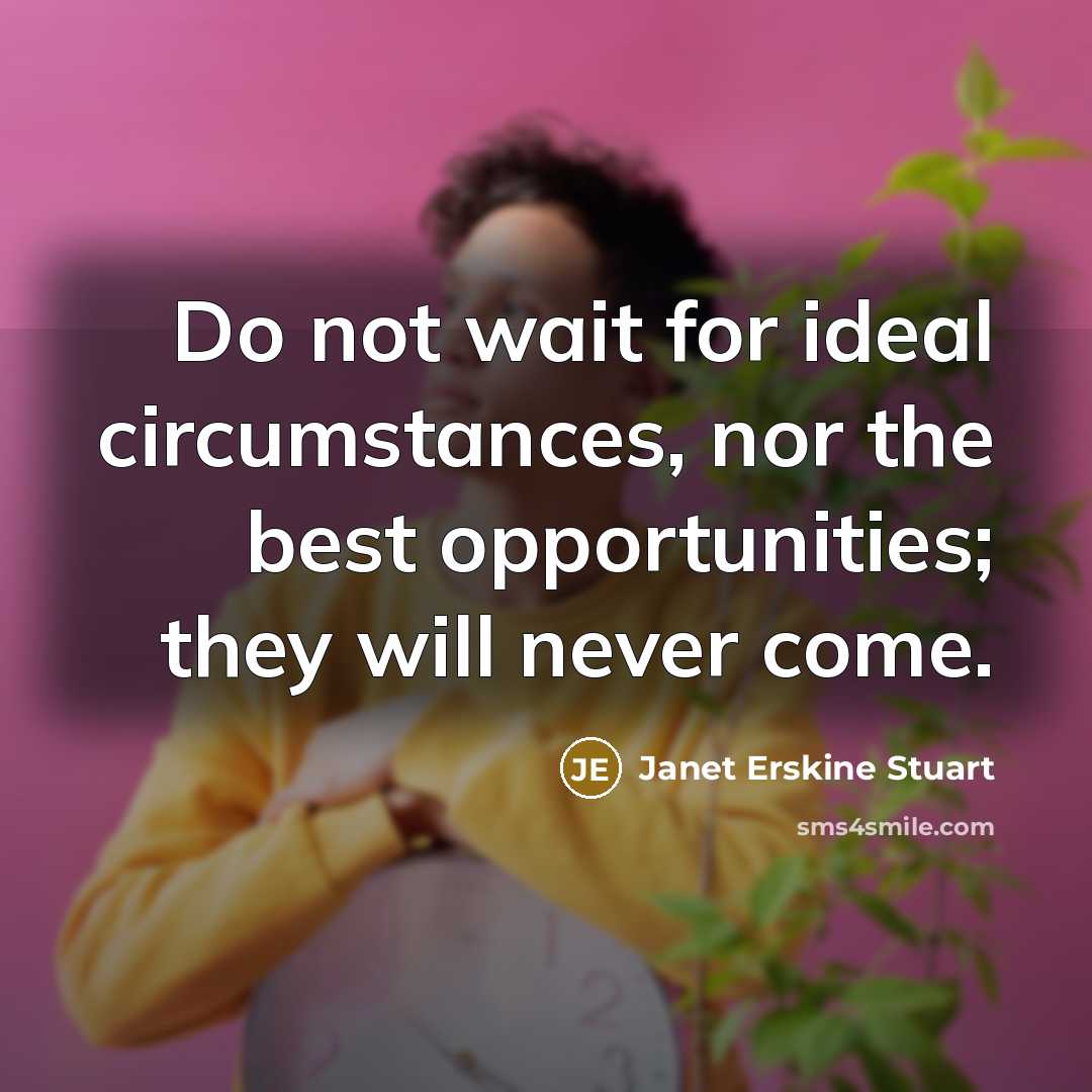 “Do not wait for ideal circumstances, nor the best opportunities;…” quote by Janet Erskine Stuart