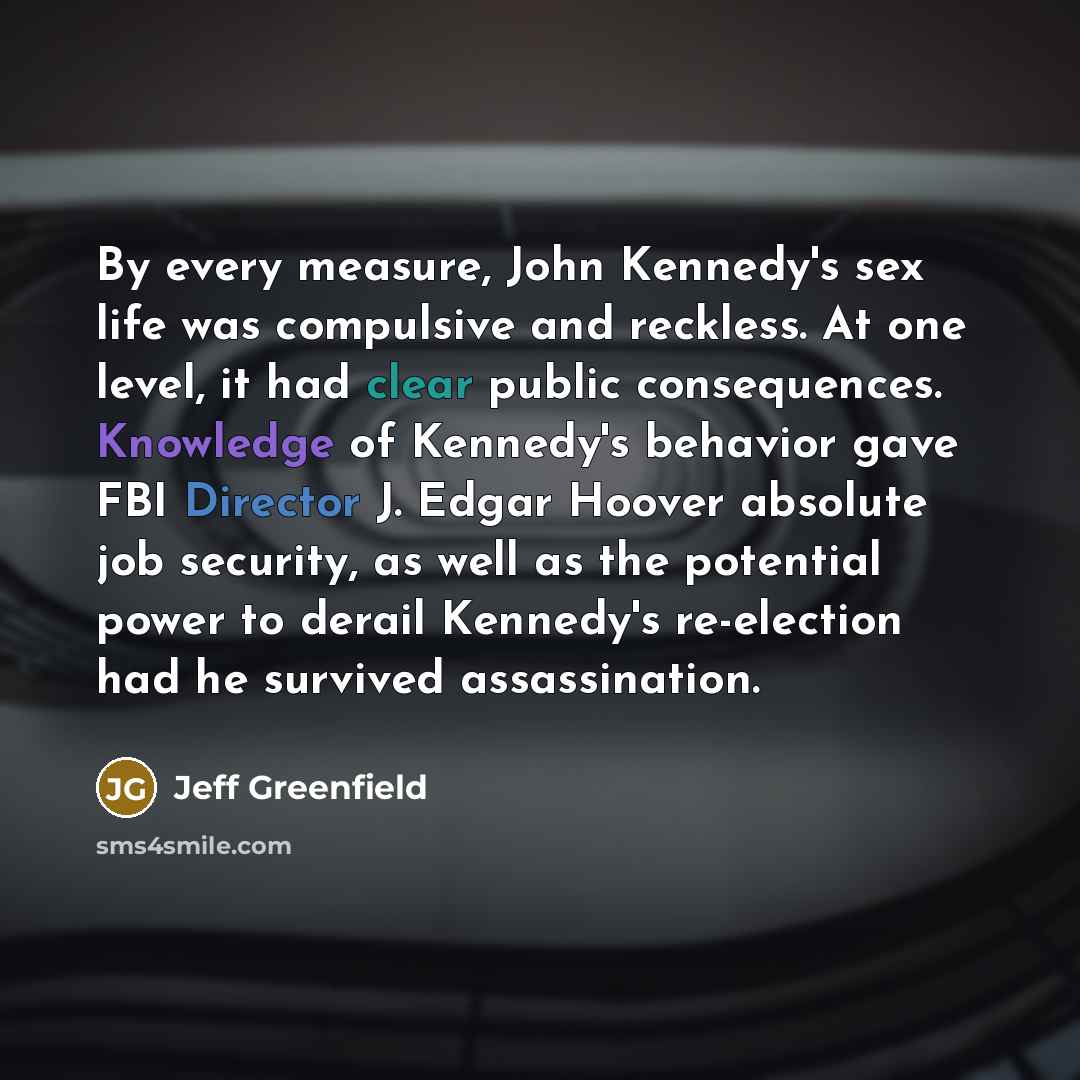“By every measure, John Kennedy's sex life was compulsive and…” quote by Jeff Greenfield