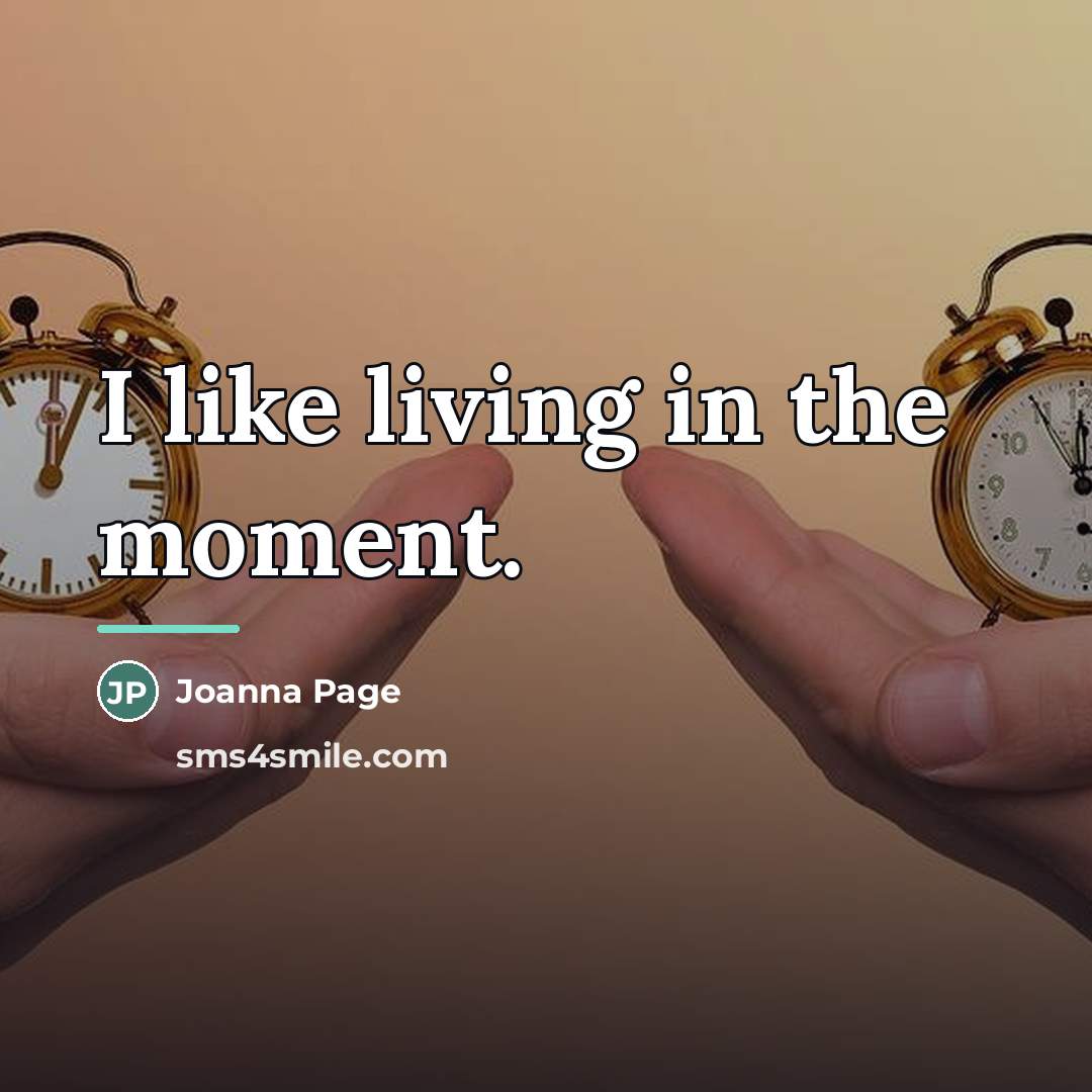 “I like living in the moment.…” quote by Joanna Page