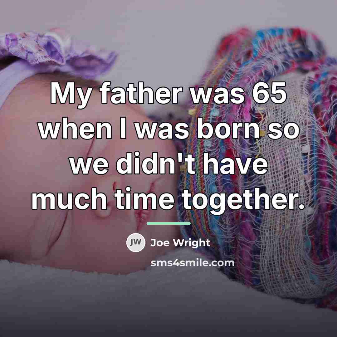 “My father was 65 when I was born so we…” quote by Joe Wright