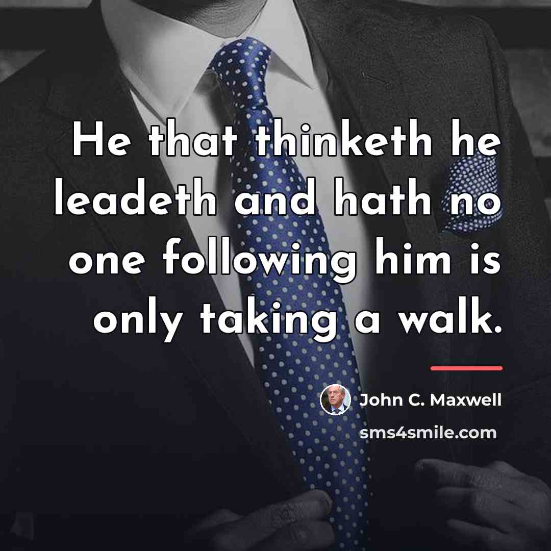 “He that thinketh he leadeth and hath no one following…” quote by John C. Maxwell