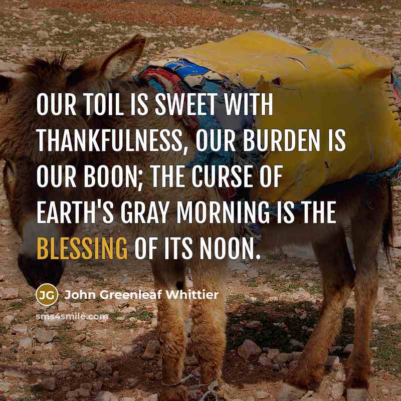 “Our toil is sweet with thankfulness, Our burden is our…” quote by John Greenleaf Whittier