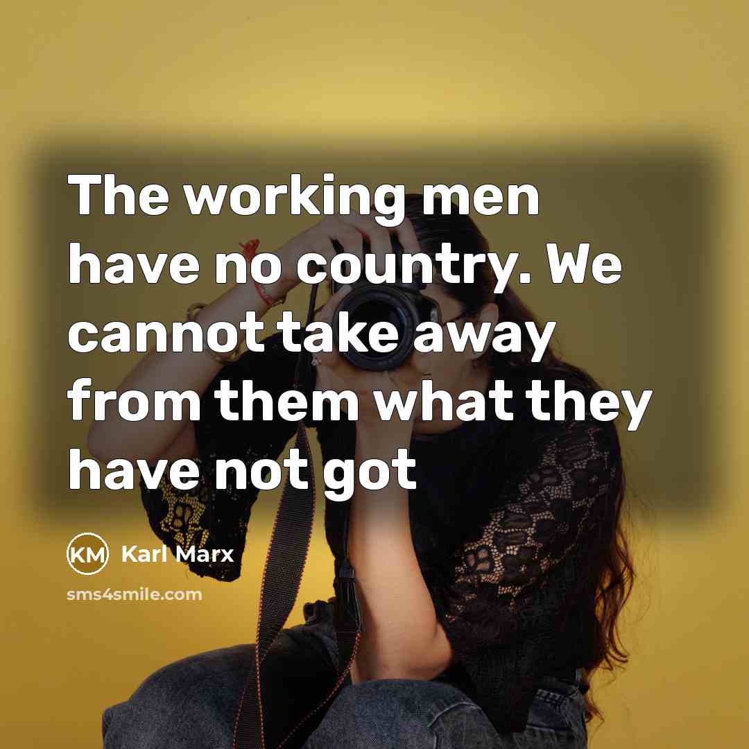 “The working men have no country. We cannot take away from them what they have not got” quote by Karl Marx