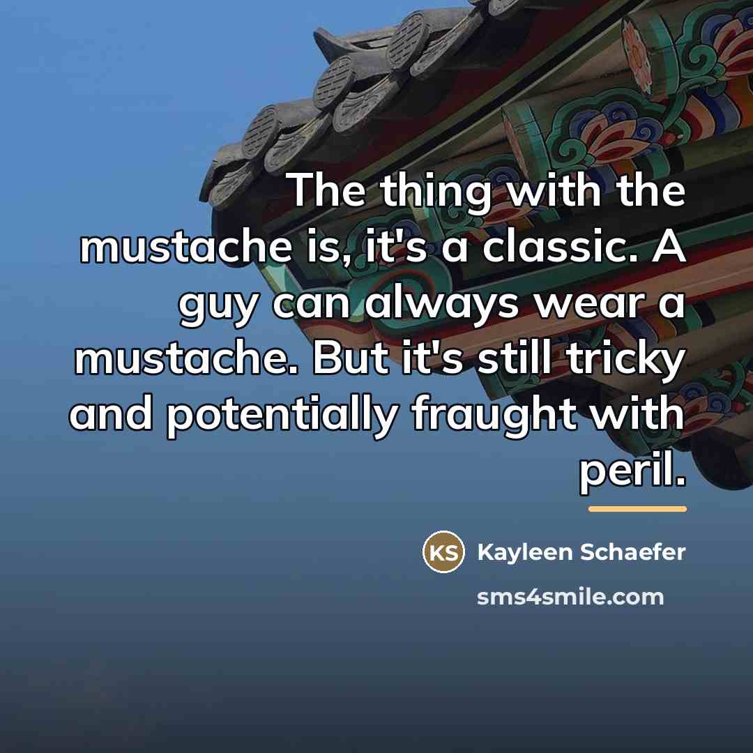 “The thing with the mustache is, it's a classic. A…” quote by Kayleen Schaefer