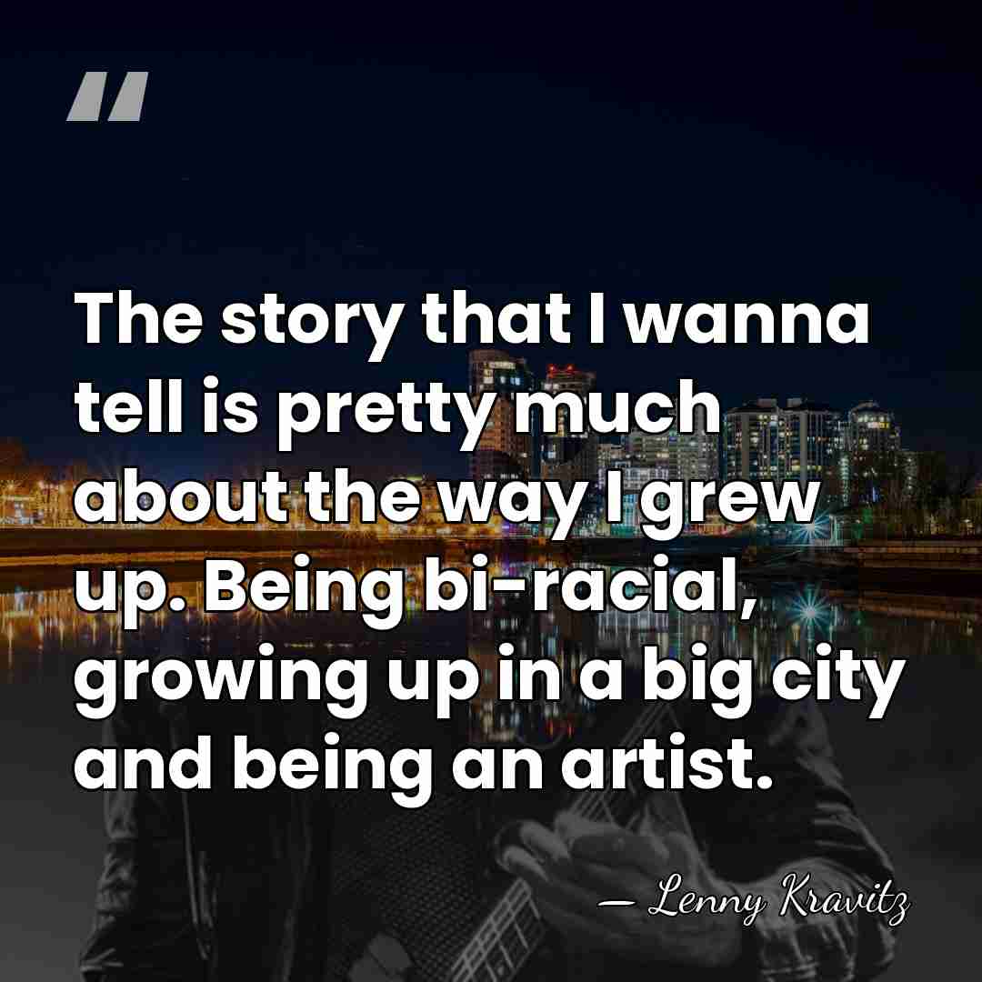 The story that I wanna tell is pretty much about the way&hellip; - Lenny Kravitz