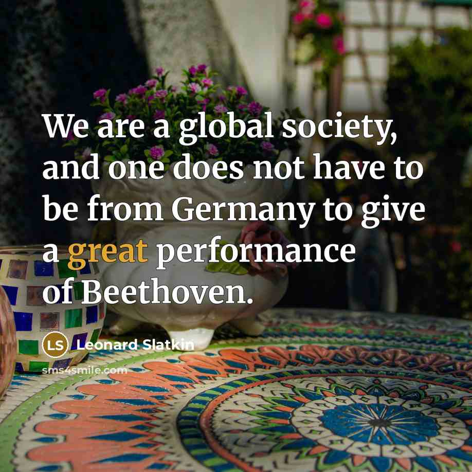 “We are a global society, and one does not have…” quote by Leonard Slatkin