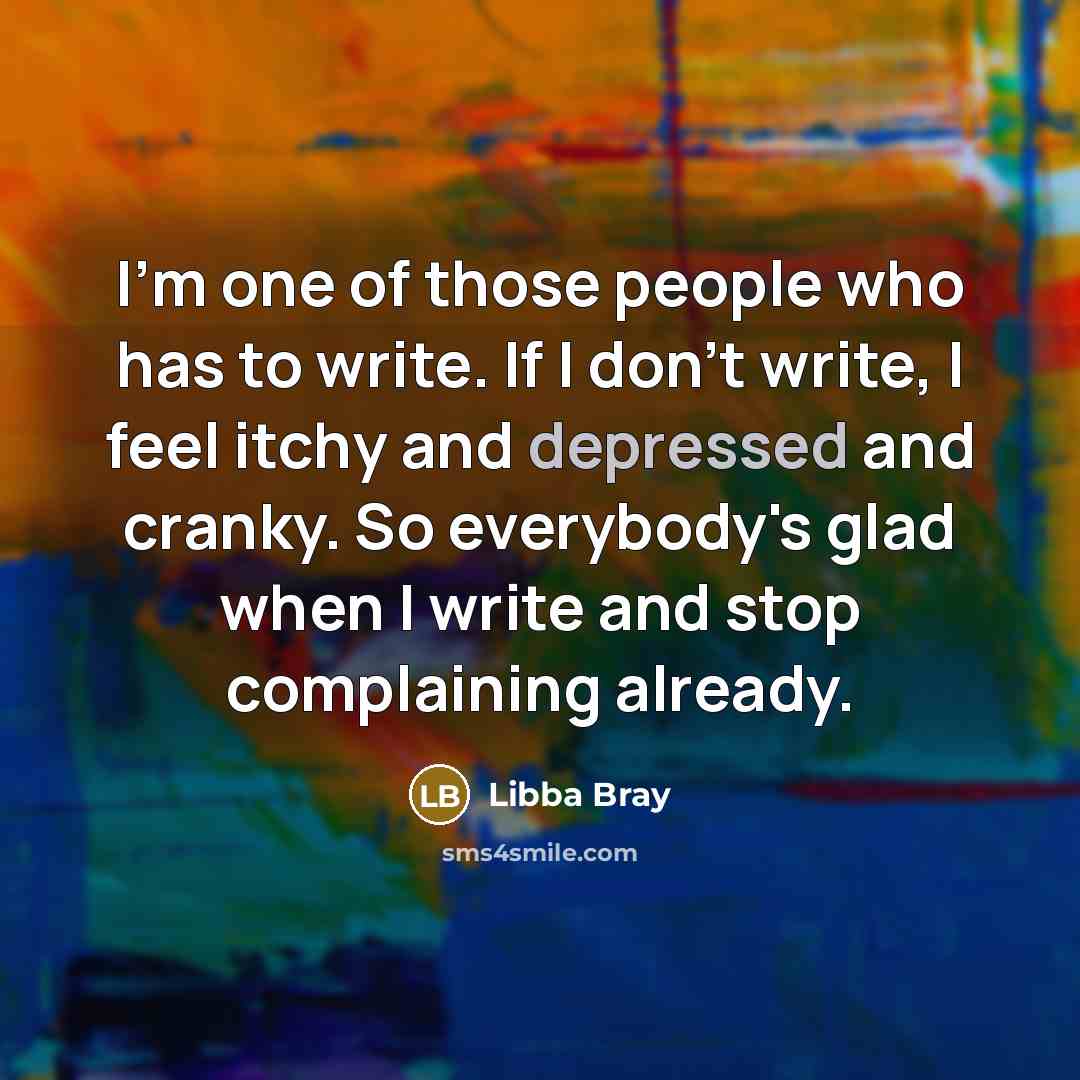 “I'm one of those people who has to write. If…” quote by Libba Bray