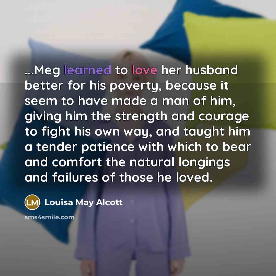 “...Meg learned to love her husband better for his poverty,…” quote by Louisa May Alcott
