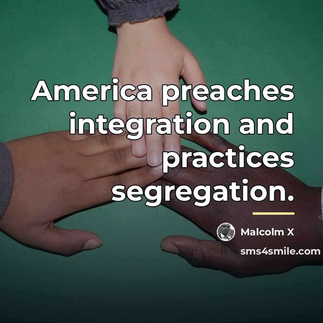 “America preaches integration and practices segregation.…” quote by Malcolm X