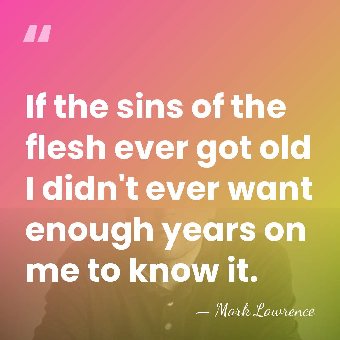 If the sins of the flesh ever got old I didn't ever&hellip; - Mark Lawrence