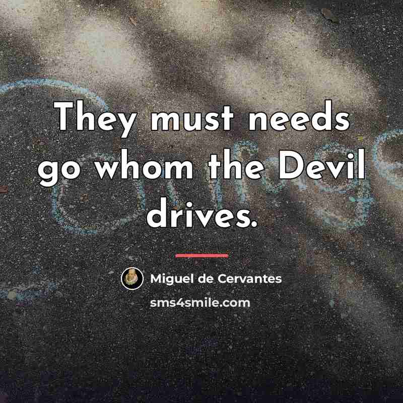 “They must needs go whom the Devil drives.…” quote by Miguel de Cervantes