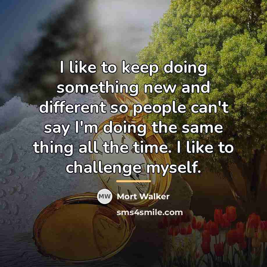“I like to keep doing something new and different so…” quote by Mort Walker