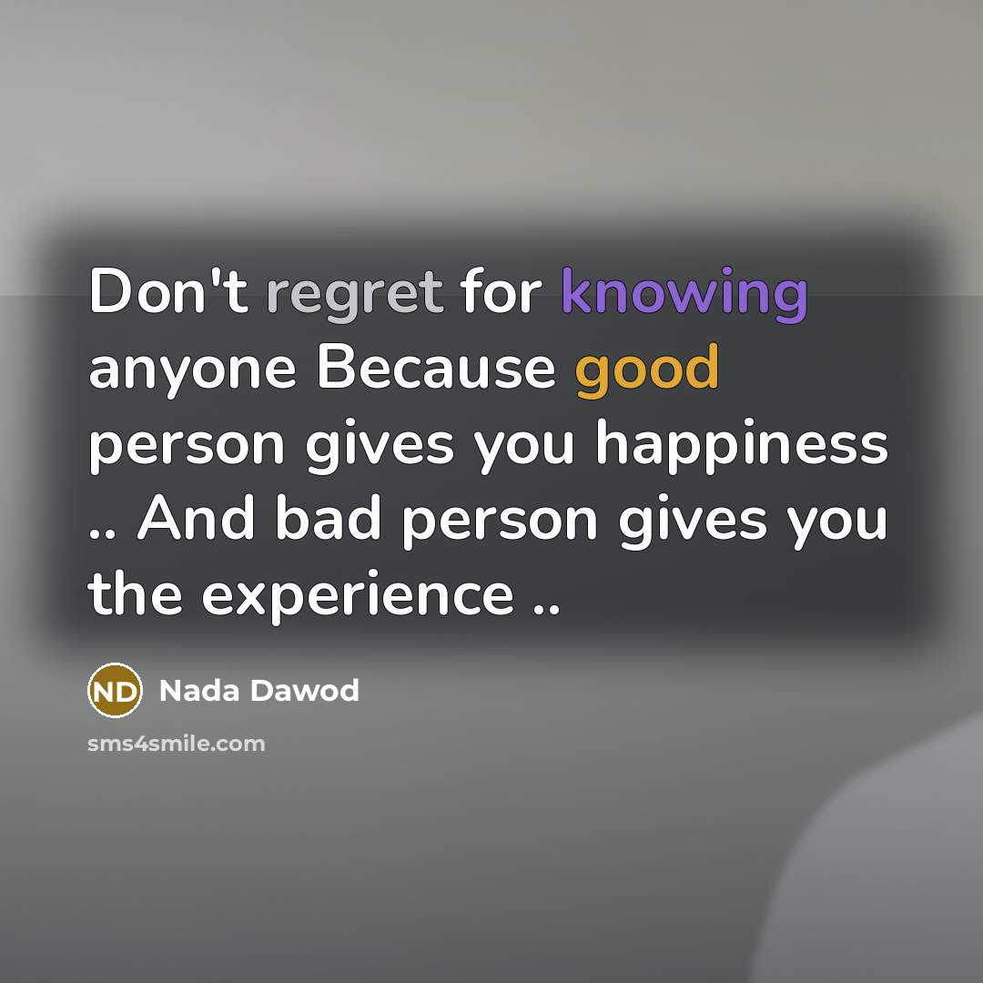 “Don't regret for knowing anyone Because good person gives you happiness .. And bad person gives you the experience ..” quote by Nada Dawod