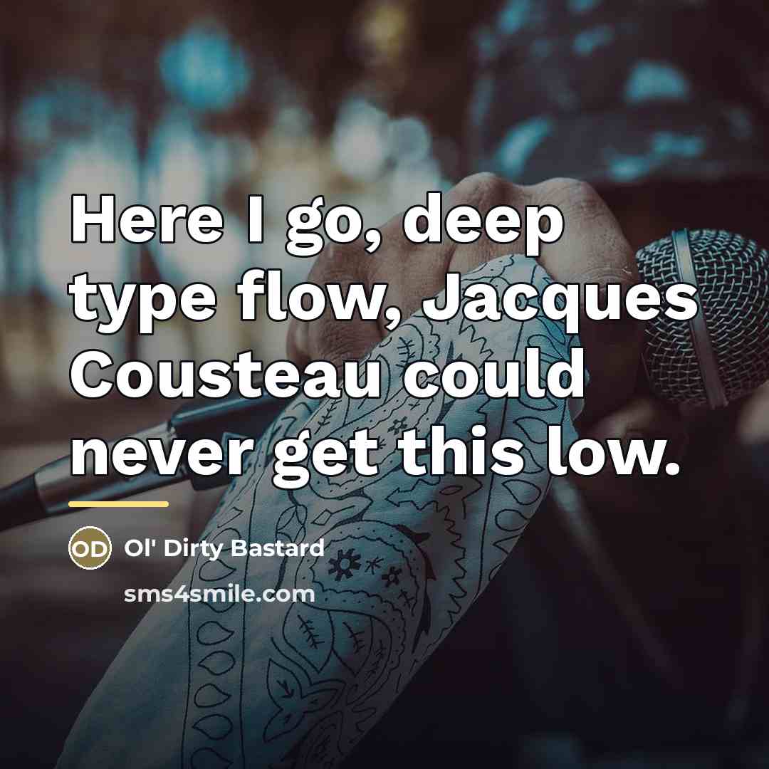 “Here I go, deep type flow, Jacques Cousteau could never…” quote by Ol' Dirty Bastard