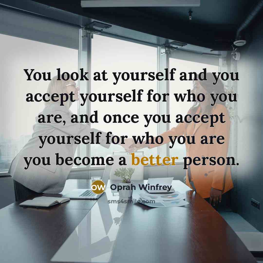 “You look at yourself and you accept yourself for who you are, and once you accept yourself for who you are you become a better person.” quote by Oprah Winfrey