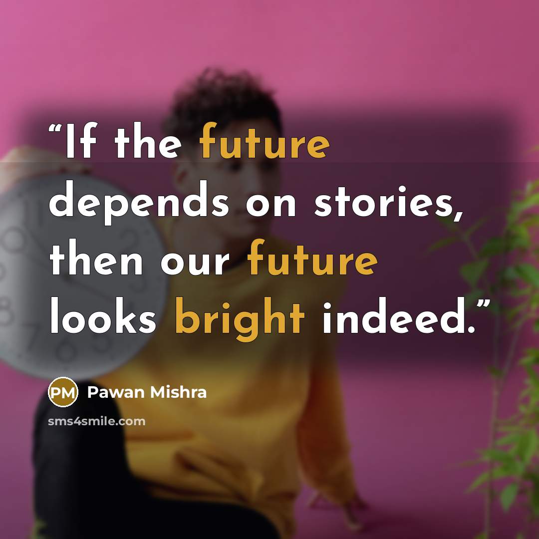 “If the future depends on stories, then our future looks bright indeed.” quote by Pawan Mishra