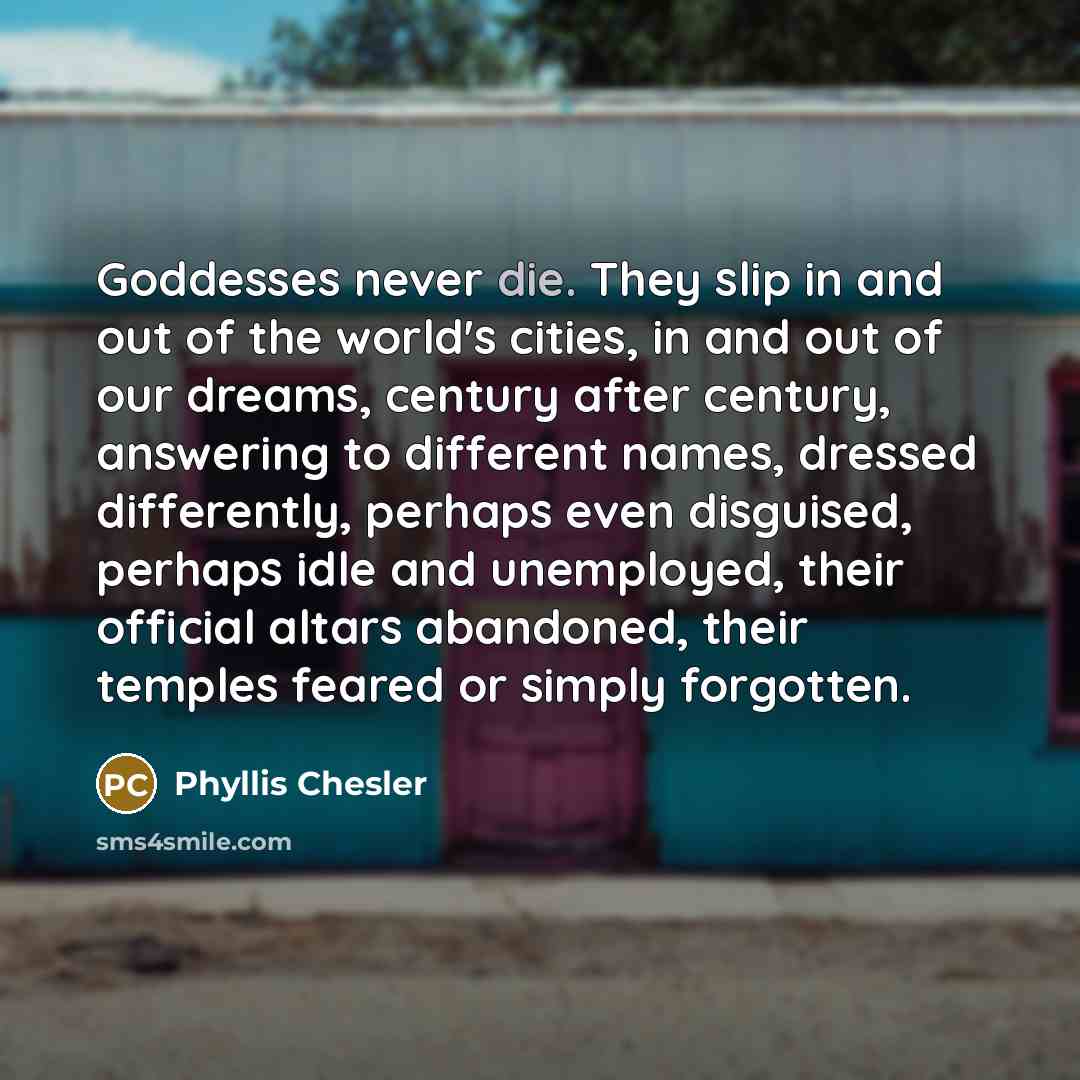 “Goddesses never die. They slip in and out of the…” quote by Phyllis Chesler