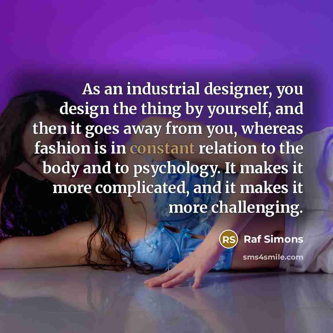 “As an industrial designer, you design the thing by yourself,…” quote by Raf Simons