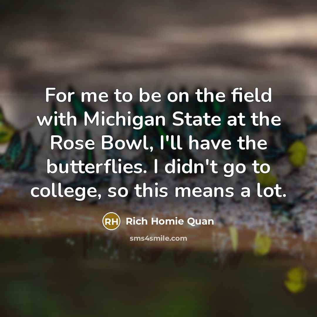 “For me to be on the field with Michigan State at the Rose Bowl, I'll have the butterflies. I didn't go to college, so this means a lot.” quote by Rich Homie Quan