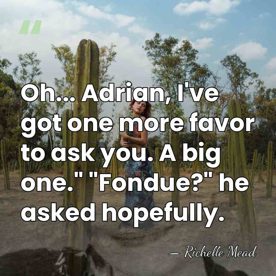 Oh... Adrian, I've got one more favor to ask you. A big&hellip; - Richelle Mead