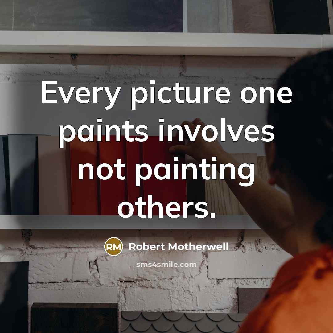 “Every picture one paints involves not painting others.…” quote by Robert Motherwell