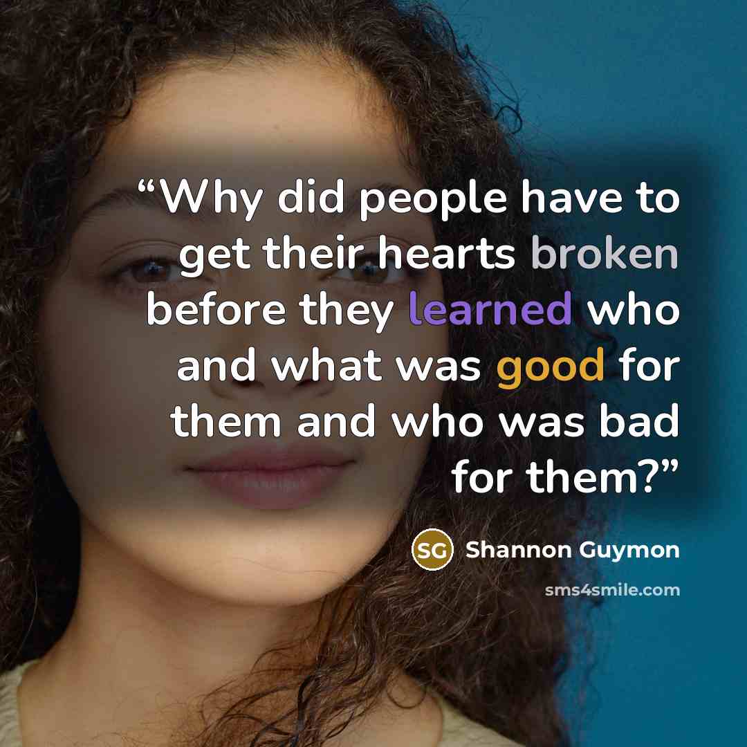 “Why did people have to get their hearts broken before they learned who and what was good for them and who was bad for them?” quote by Shannon Guymon