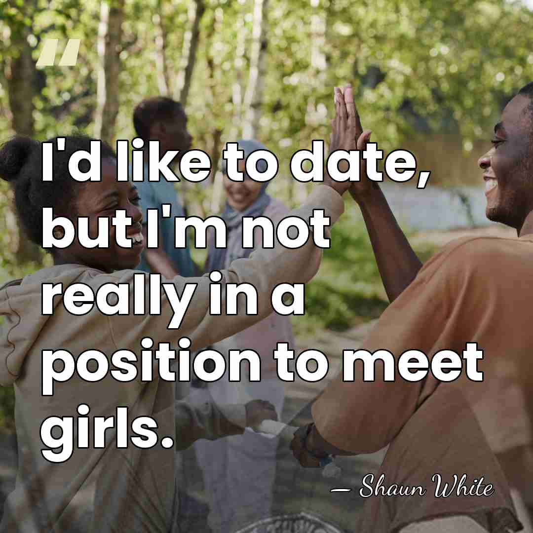 I'd like to date, but I'm not really in a position to&hellip; - Shaun White