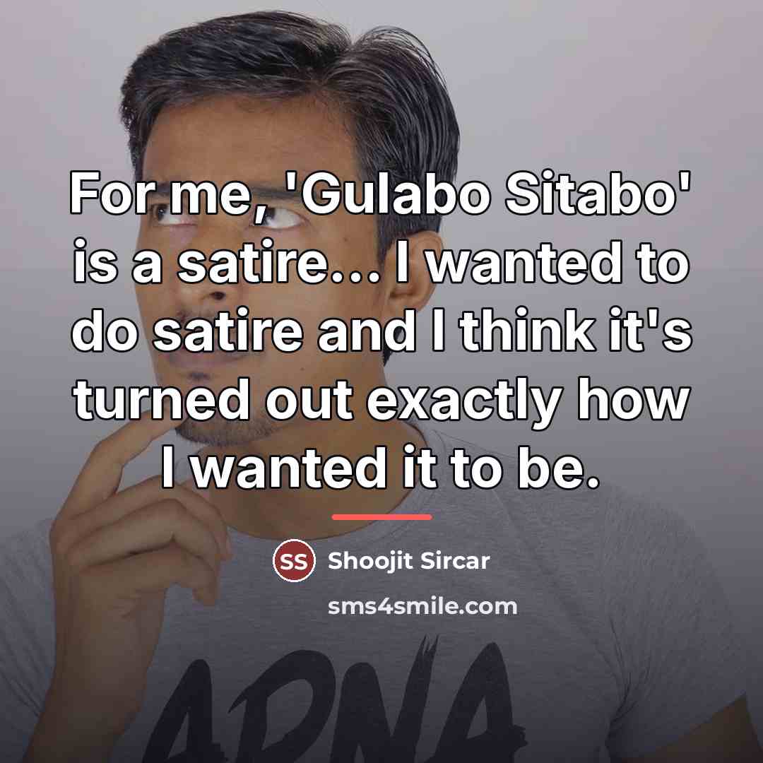 “For me, 'Gulabo Sitabo' is a satire... I wanted to…” quote by Shoojit Sircar