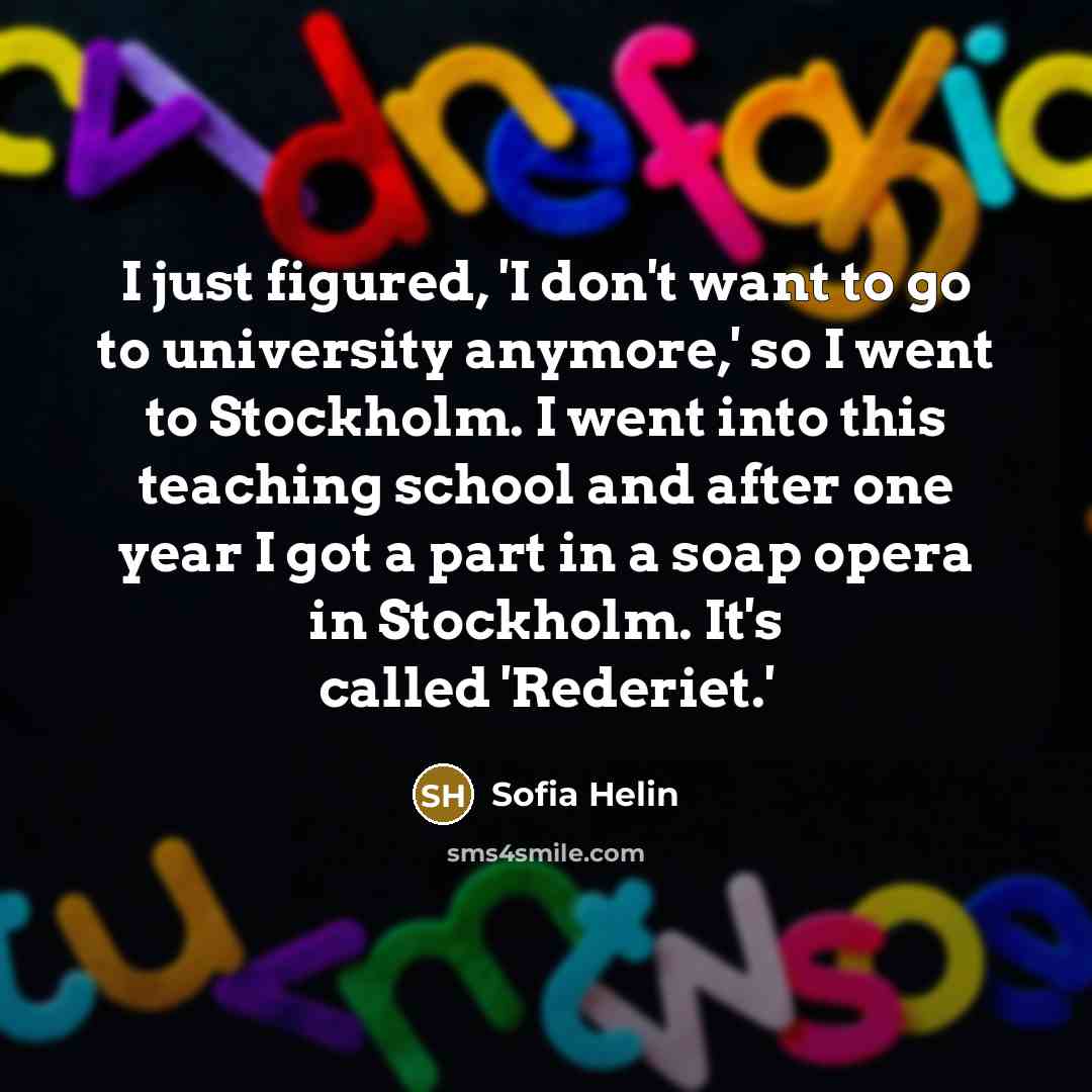 “I just figured, 'I don't want to go to university…” quote by Sofia Helin