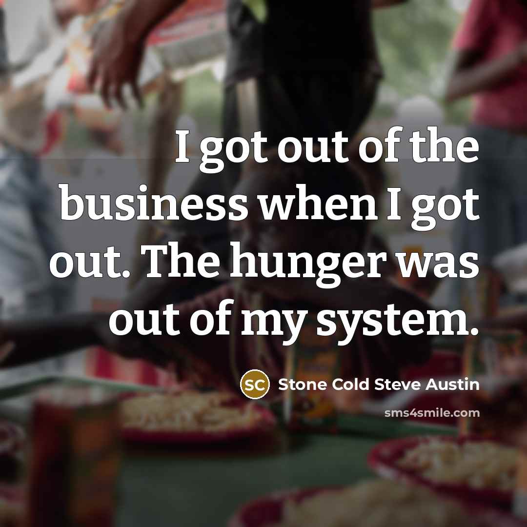 “I got out of the business when I got out.…” quote by Stone Cold Steve Austin