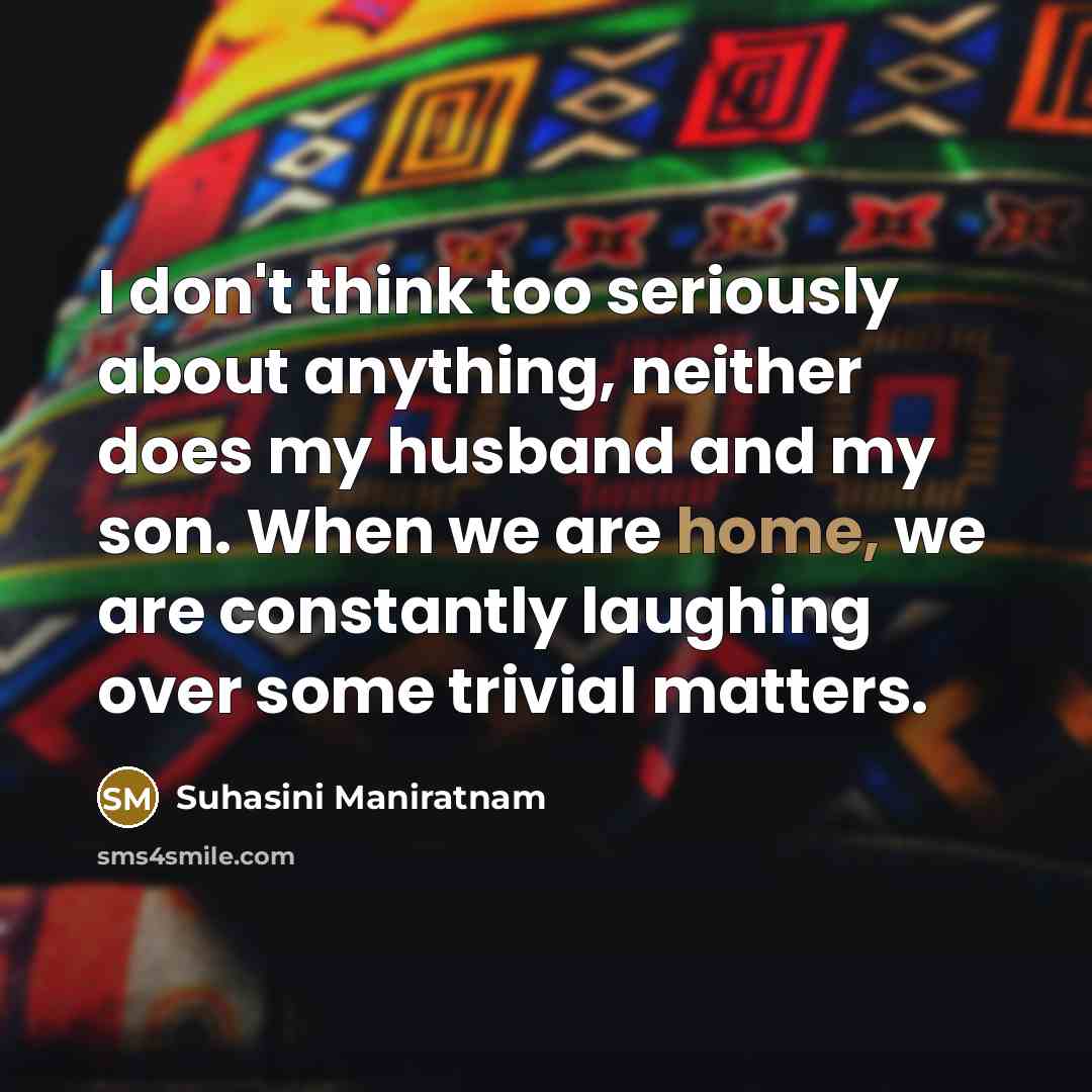 “I don't think too seriously about anything, neither does my…” quote by Suhasini Maniratnam