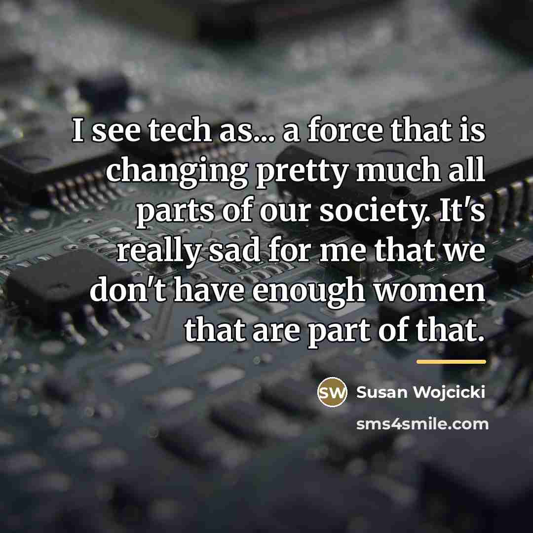 “I see tech as... a force that is changing pretty…” quote by Susan Wojcicki