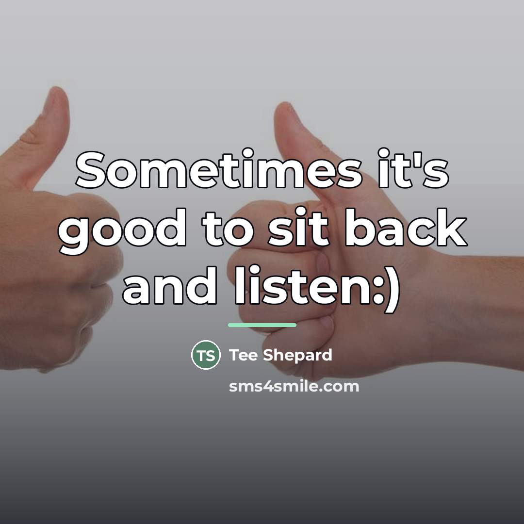 “Sometimes it's good to sit back and listen:)…” quote by Tee Shepard