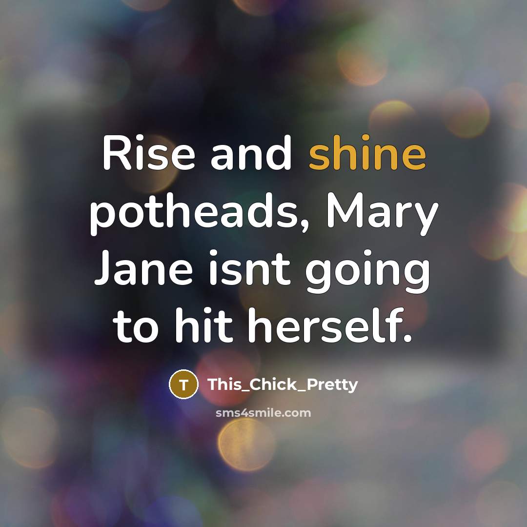 “Rise and shine potheads, Mary Jane isnt going to hit herself.” quote by This_Chick_Pretty