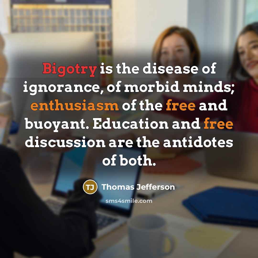 “Bigotry is the disease of ignorance, of morbid minds; enthusiasm…” quote by Thomas Jefferson