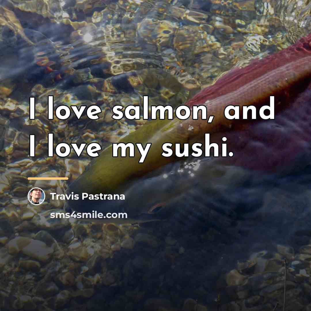 “I love salmon, and I love my sushi.…” quote by Travis Pastrana
