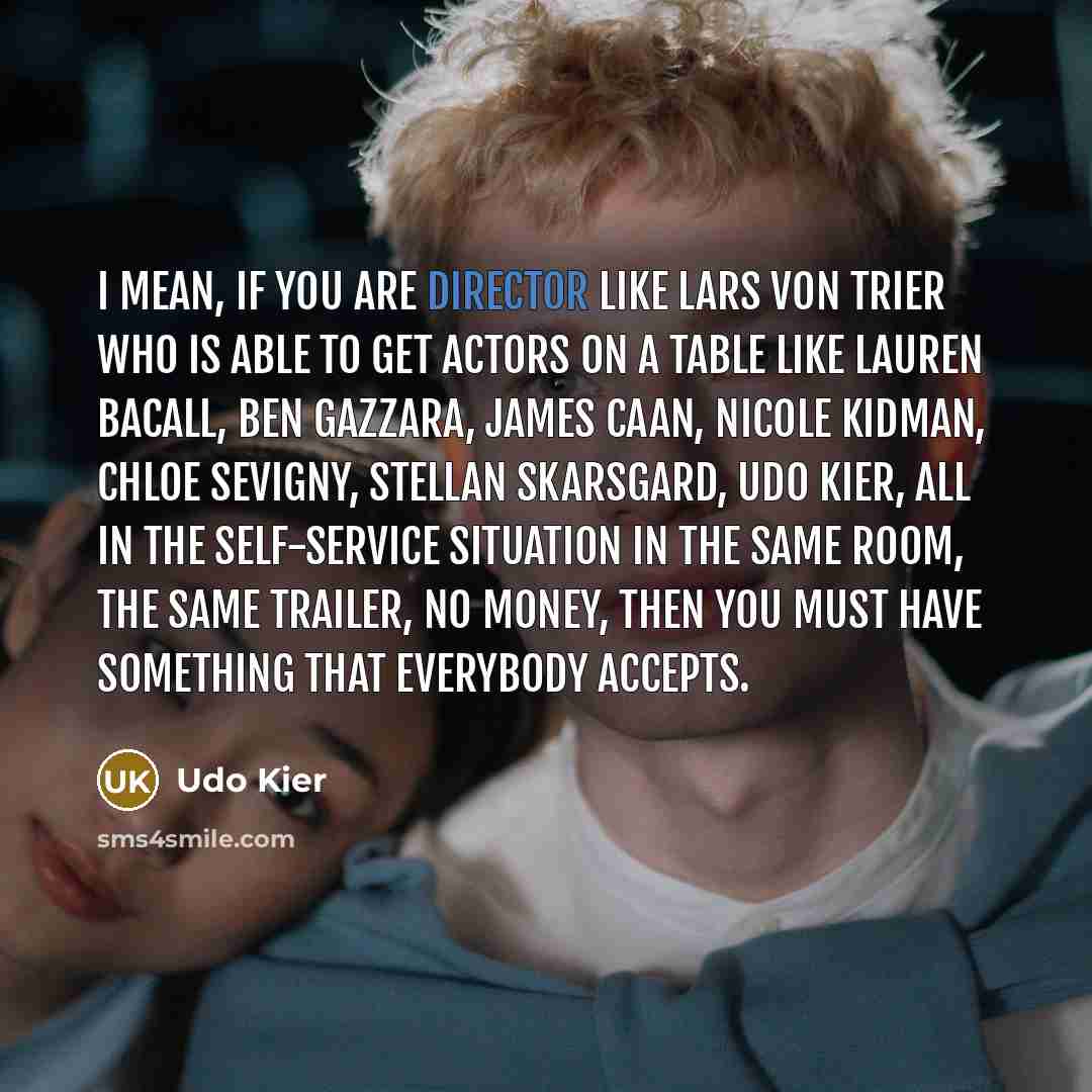 “I mean, if you are director like Lars Von Trier who is able to get actors on a table like Lauren Bacall, Ben Gazzara, James Caan, Nicole Kidman, Chloe Sevigny, Stellan Skarsgard, Udo Kier, all in the self-service situation in the same room, the same trailer, no money, then you must have something…” quote by Udo Kier