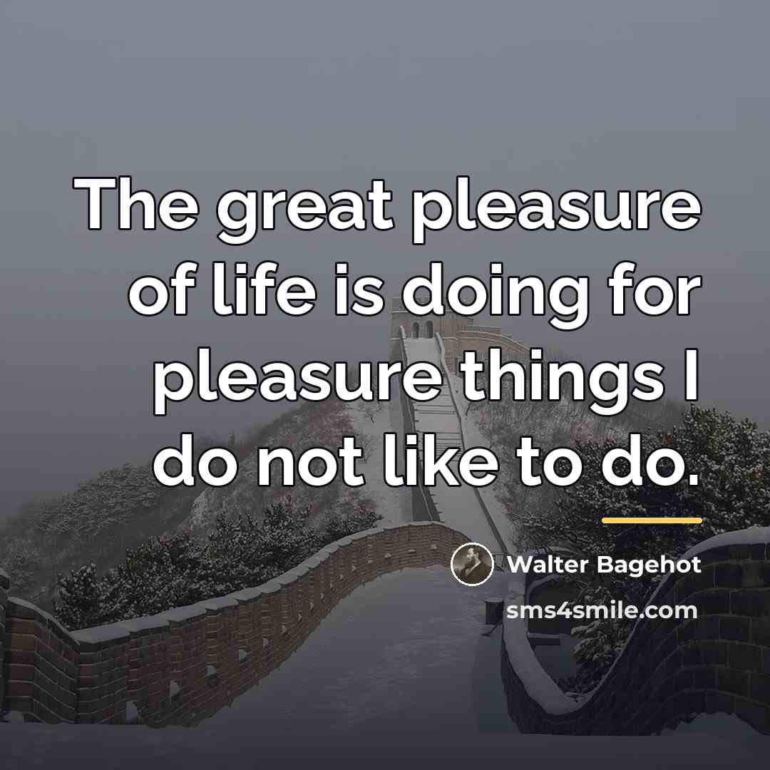 “The great pleasure of life is doing for pleasure things…” quote by Walter Bagehot
