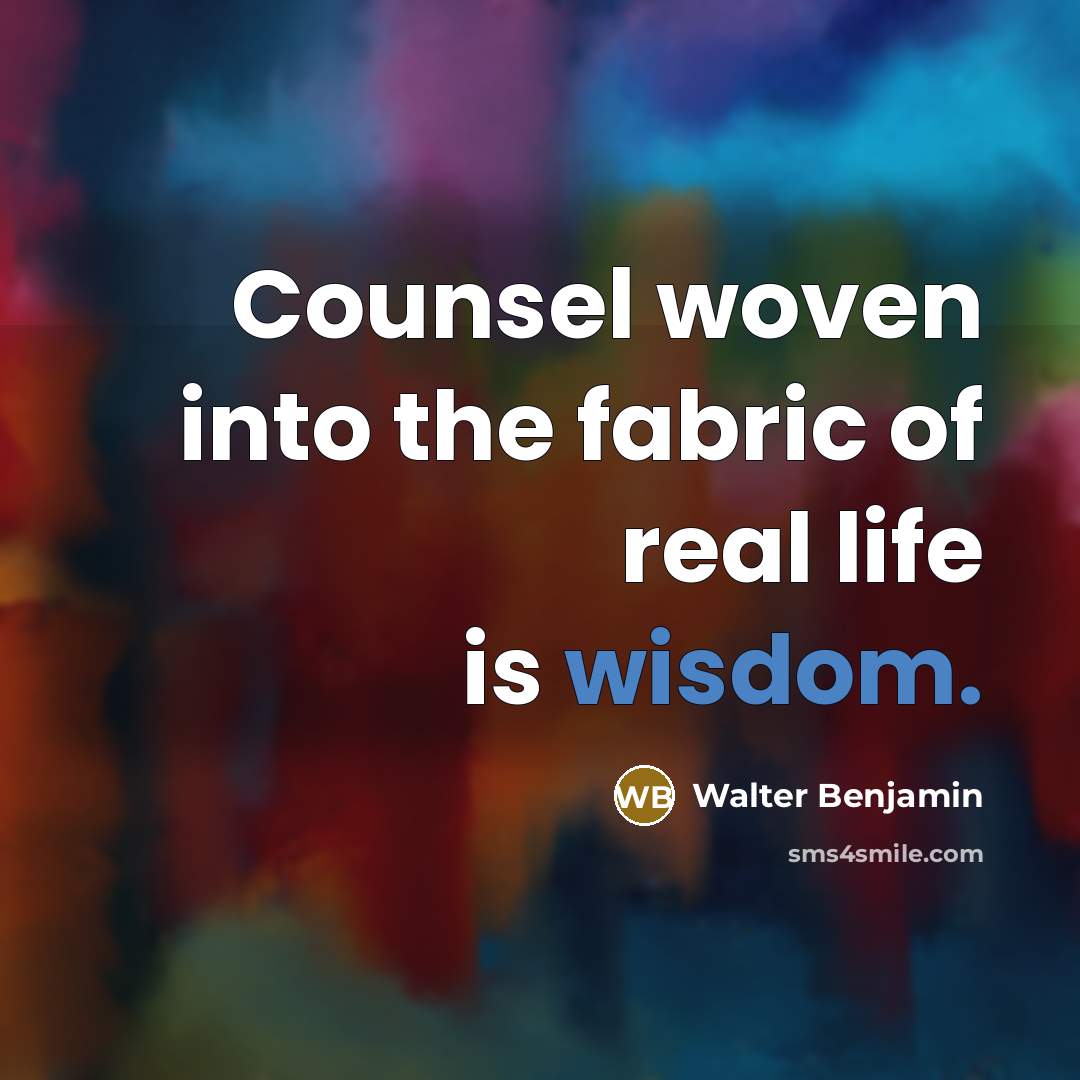 “Counsel woven into the fabric of real life is wisdom.…” quote by Walter Benjamin