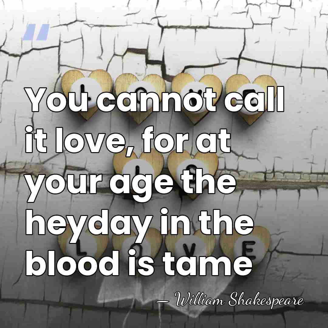You cannot call it love, for at your age the heyday in&hellip; - William Shakespeare