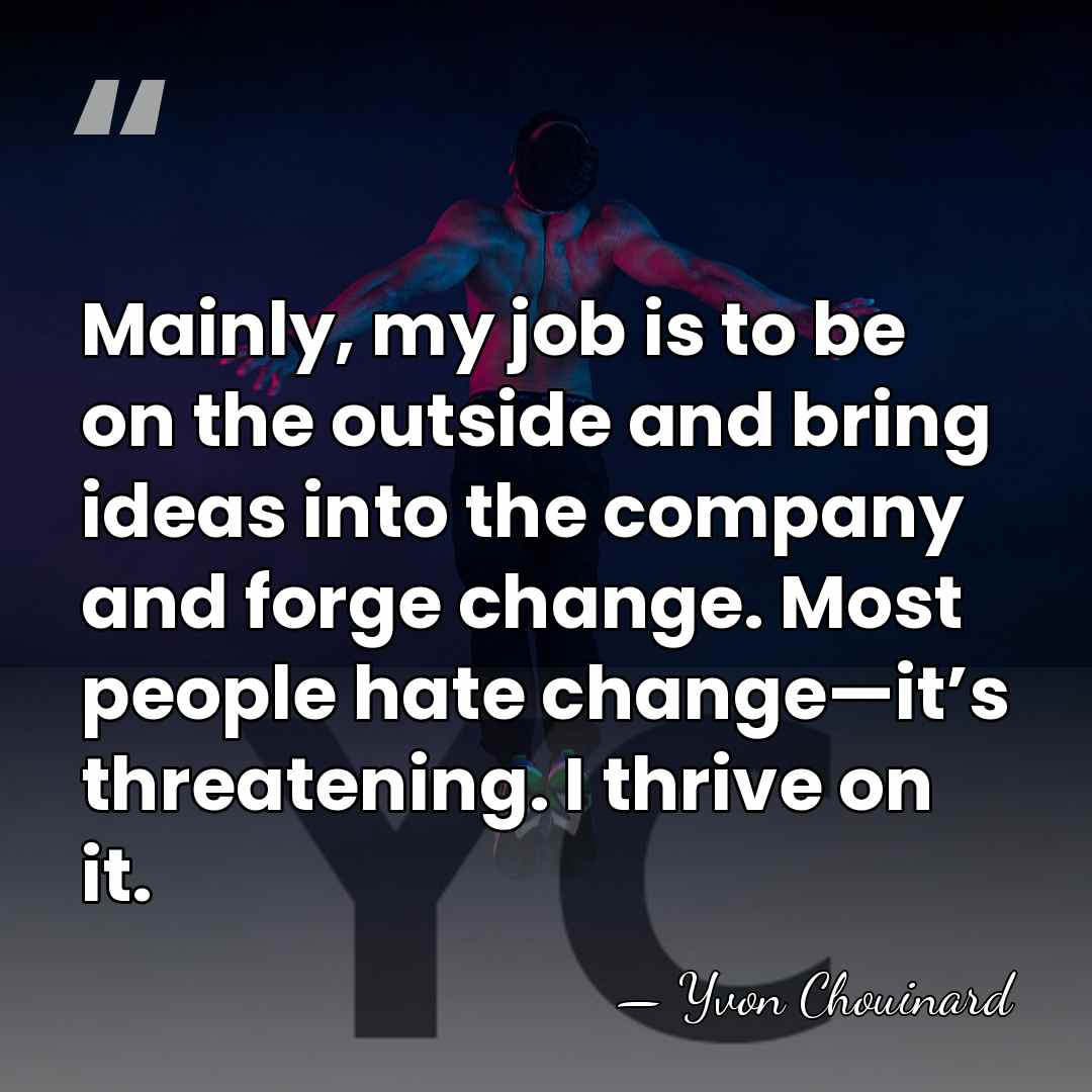 Mainly, my job is to be on the outside and bring ideas&hellip; - Yvon Chouinard