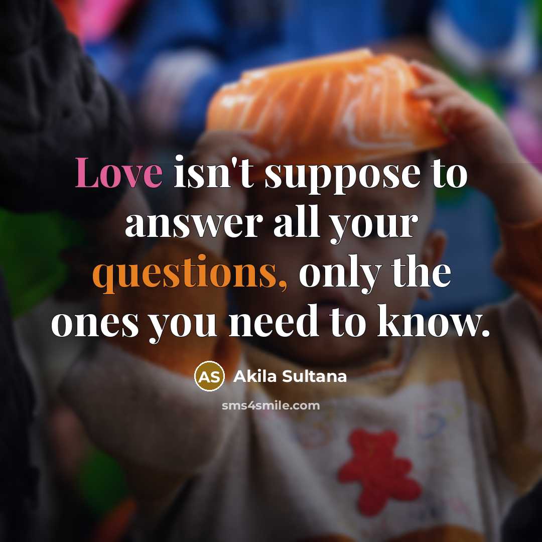 “Love isn't suppose to answer all your questions, only the…” quote by Akila Sultana