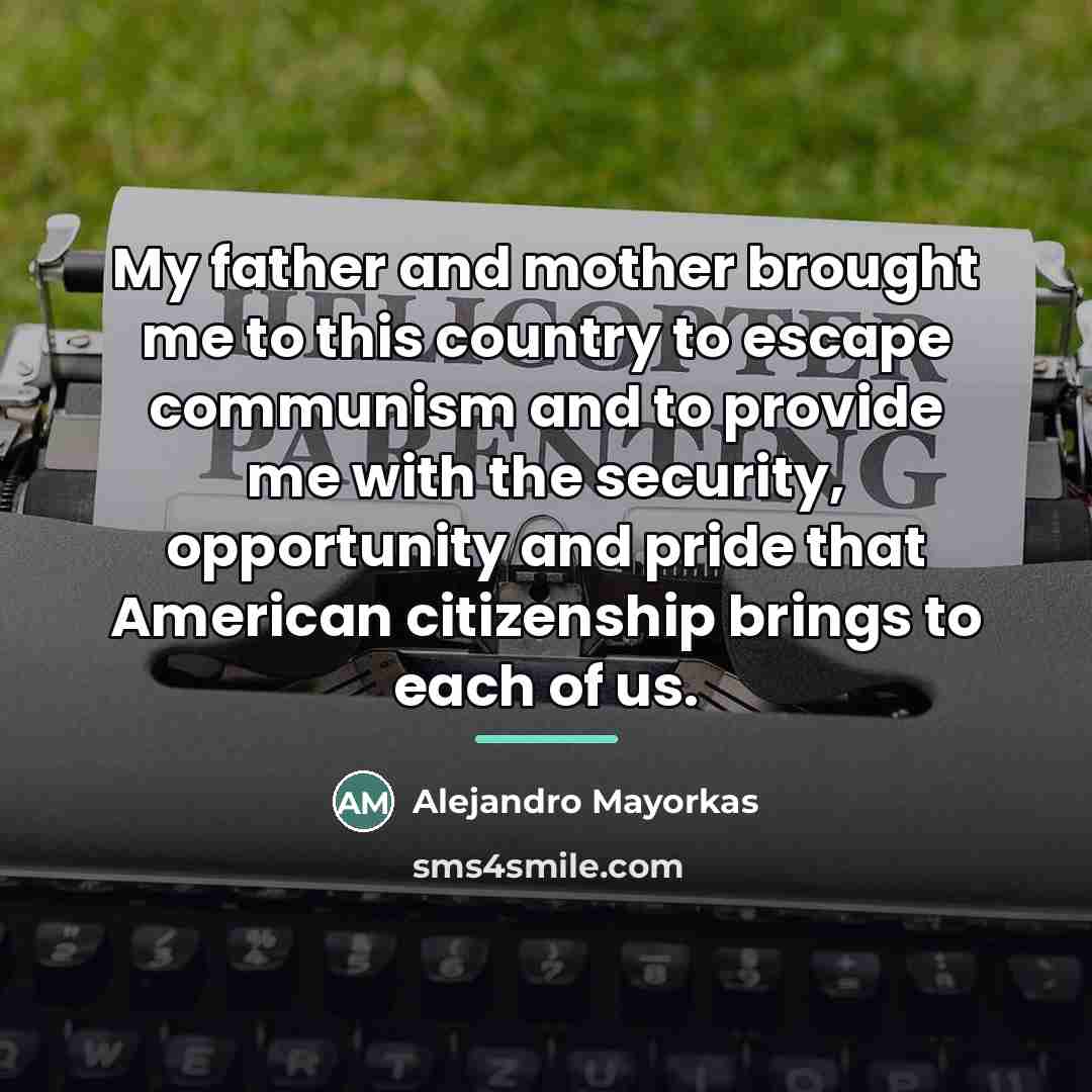 “My father and mother brought me to this country to…” quote by Alejandro Mayorkas