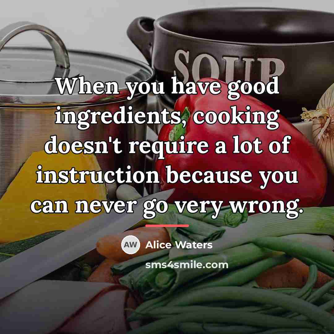 “When you have good ingredients, cooking doesn't require a lot…” quote by Alice Waters