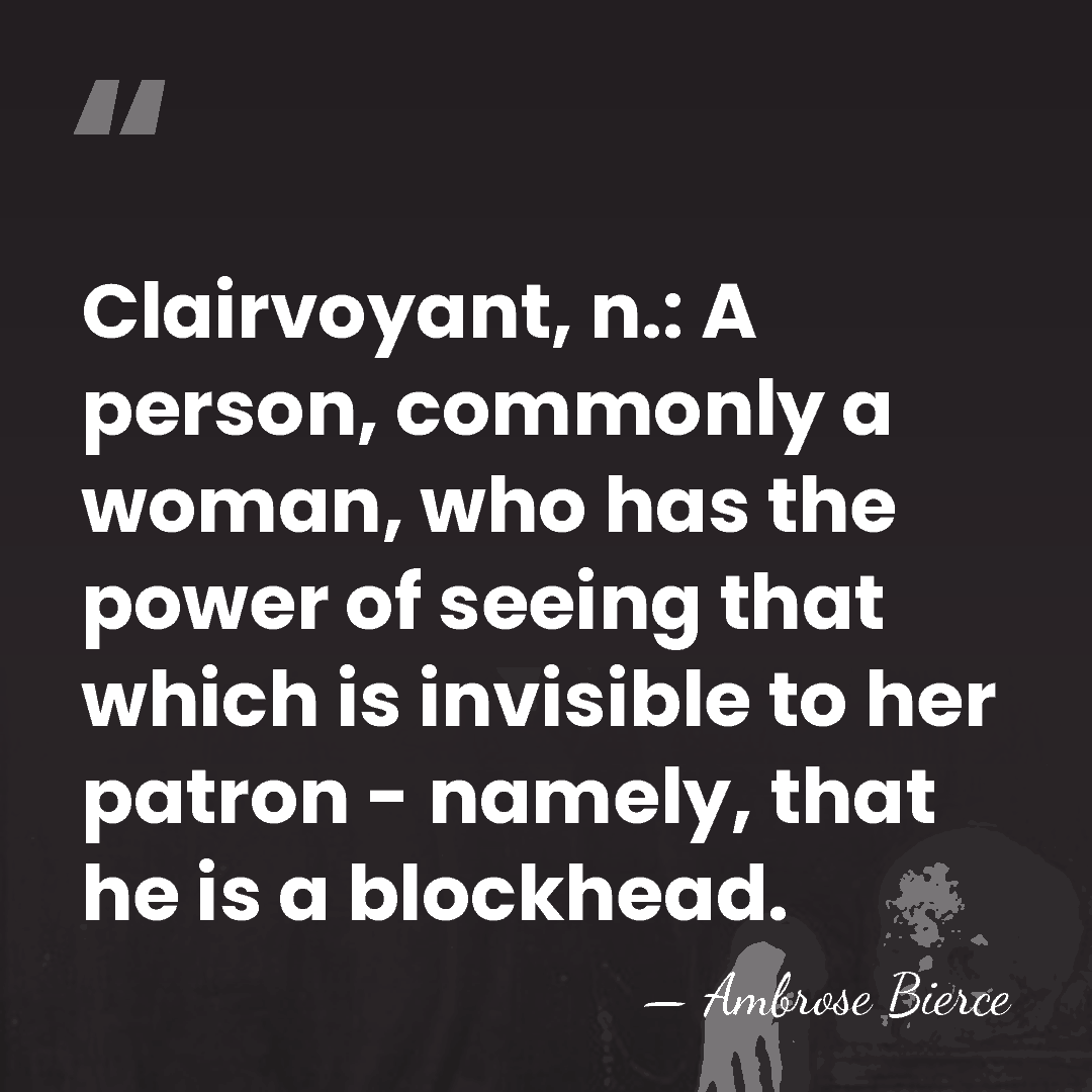 Clairvoyant, n.: A person, commonly a woman, who has the power of&hellip; - Ambrose Bierce