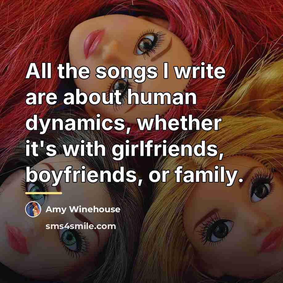 “All the songs I write are about human dynamics, whether…” quote by Amy Winehouse