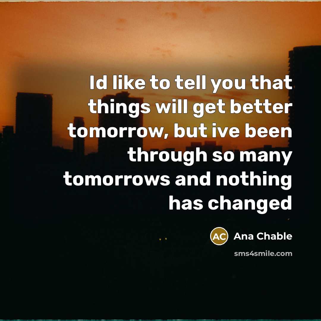 “Id like to tell you that things will get better…” quote by Ana Chable