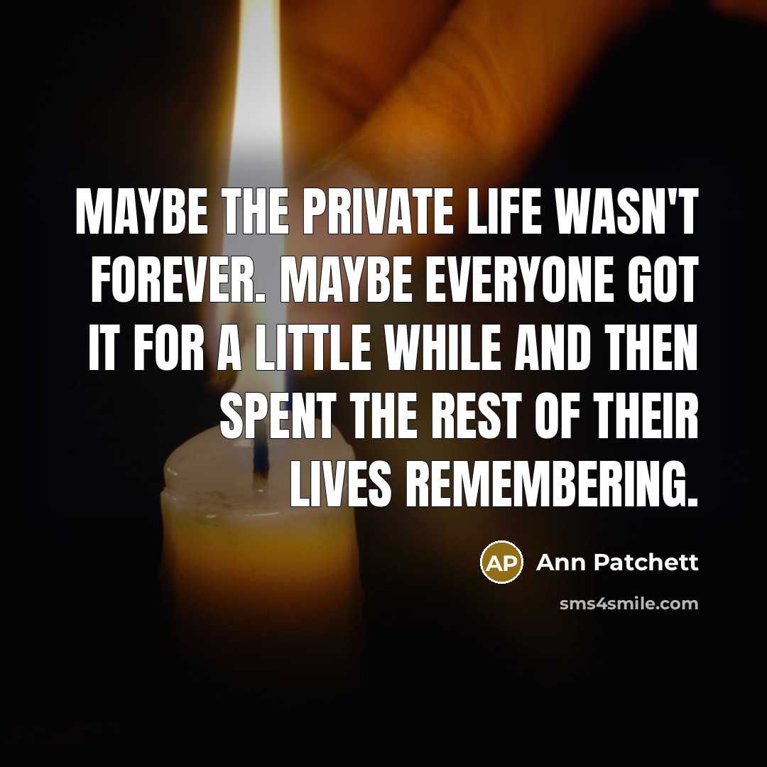 “Maybe the private life wasn't forever. Maybe everyone got it…” quote by Ann Patchett