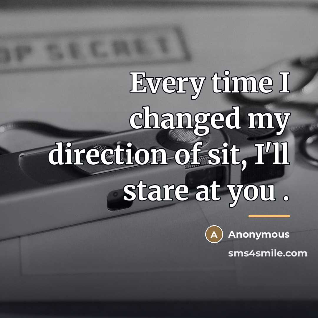 “Every time I changed my direction of sit, I'll stare…” quote by Anonymous