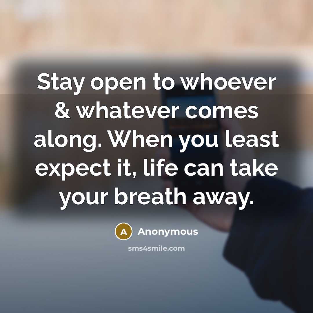 “Stay open to whoever & whatever comes along. When you least expect it, life can take your breath away.” quote by Anonymous
